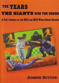 Paperback The Years the Giants Won the Series: A Fan's Journal of the 2012 and 2010 World Series Seasons Book