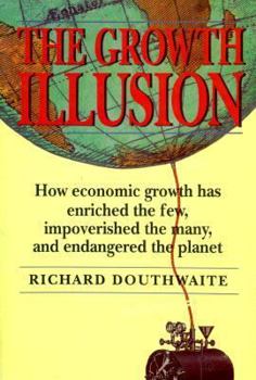Paperback The Growth Illusion: How Economic Growth Has Enriched the Few, Impoverished the Many, and Endangered the Planet Book