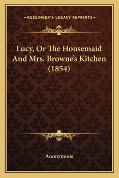 Paperback Lucy, Or The Housemaid And Mrs. Browne's Kitchen (1854) Book