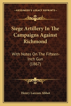 Paperback Siege Artillery In The Campaigns Against Richmond: With Notes On The Fifteen-Inch Gun (1867) Book