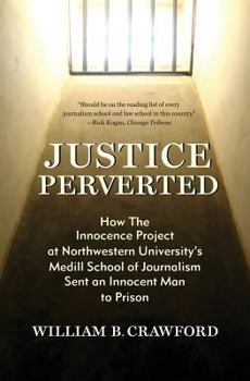 Paperback Justice Perverted: How The Innocence Project at Northwestern University's Medill School of Journalism Sent an Innocent Man to Prison Book