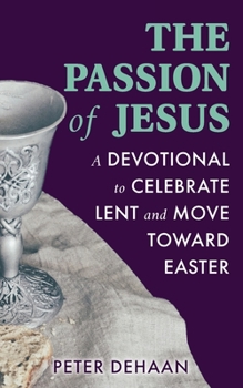 The Passion of Jesus: A Devotional to Celebrate Lent and Move Toward Easter