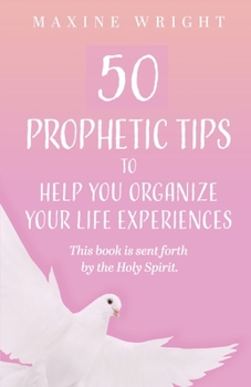 Paperback 50 Prophetic Tips to Help You Organize Your Life Experiences: This Book is Sent Forth by the Holy Spirit Book