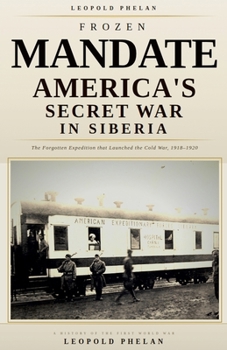 Frozen Mandate: America's Secret War in Siberia, 1918-1920