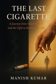 The Last Cigarette: A Journey from Habit to Hell and the Fight to Reclaim My Life