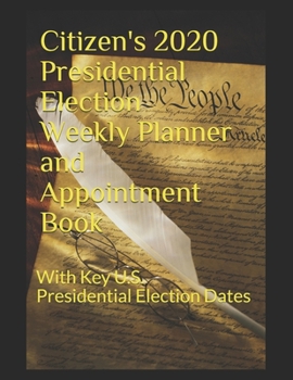 Citizen's 2020 Presidential Election Weekly Planner and Appointment Book: With Key U.S. Presidential Election Dates