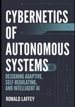 CYBERNETICS OF AUTONOMOUS SYSTEMS: Designing Adaptive, Self-Regulating, and Intelligent AI