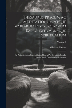 Paperback Thesaurus Precum Ac Meditationum Atque Variarum Instructionum Exercitationumque Spiritualium: Ex Probatis Autoribus Collectus Opera Pp. Societatis Jes [Latin] Book