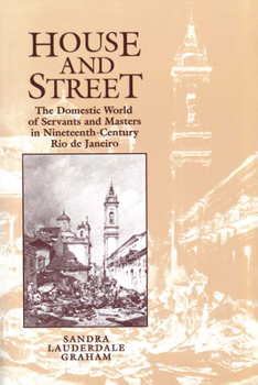 House and Street: The Domestic World of Servants and Masters in Nineteenth-Century Rio de Janeiro - Book #68 of the Cambridge Latin American Studies