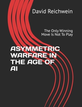 ASYMMETRIC WARFARE IN THE AGE OF AI: The Only Winning Move Is Not To Play