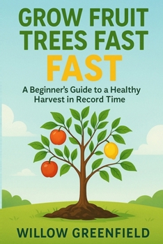 Grow Fruit Trees Fast: A Beginner's Guide to a Healthy Harvest in Record Time