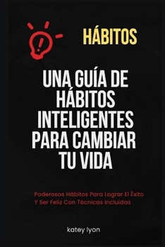 Paperback Hábitos Una Guía De Hábitos Inteligentes Para Cambiar Tu Vida: Poderosos Hábitos Para Lograr El Éxito Y Ser Feliz Con Técnicas Incluidas [Spanish] Book