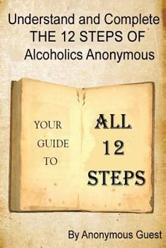 Paperback Understand and Complete The 12 Steps of Alcoholics Anonymous: Your Guide To All 12 Steps Book