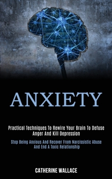 Paperback Anxiety: Practical Techniques to Rewire Your Brain to Defuse Anger and Kill Depression (Stop Being Anxious and Recover From Nar Book