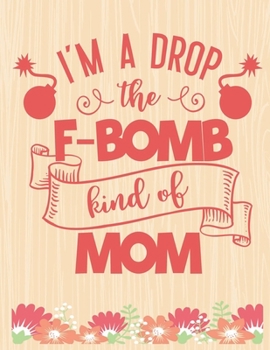 I'm a Drop the F-Bomb Kind of Mom: Lined Journal: Journal Notebook Diary: Best Gift for Moms, Daily Moments and Milestones | A Classic Ruled/Lined Composition Book/Journal To Write Anything