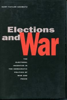 Hardcover Elections and War: The Electoral Incentive in the Democratic Politics of War and Peace Book