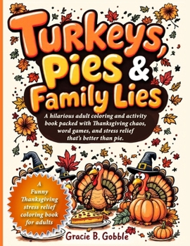 Turkeys, Pies & Family Lies: A hilarious adult coloring and activity book packed with Thanksgiving chaos, word games, and stress relief that's better than pie.