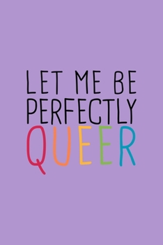 Let Me Perfectly Queer LGBTQ Notebook: Blank Lined Journal (Best LGBTQ Gift): 6 x 9 inches // 120 Lined Blank Pages // College Ruled