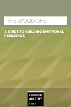 The Good Life - A Guide to Building Emotional Resilience