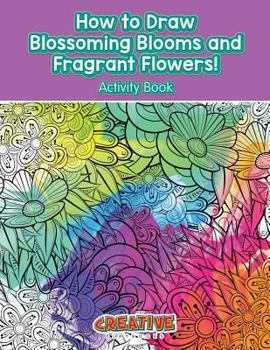 Paperback How to Draw Blossoming Blooms and Fragrant Flowers! Activity Book