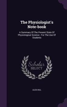 Hardcover The Physiologist's Note-book: A Summary Of The Present State Of Physiological Science: For The Use Of Students Book