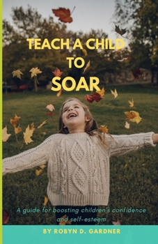 Paperback Teach a Child to Soar: A guide for boosting children's confidence and self-esteem Book