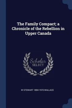 The Family Compact: a chronicle of the rebellion in Upper Canada Volume 24 - Book #24 of the Chronicles of Canada