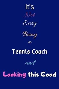 It's Not Easy Being a Tennis Coach and Looking This Good: Blank-Lined Journal/Notebook/Diary for Tennis Coaches & Sports Enthusiasts – Cool Birthday Present & Tennis Coach Gift