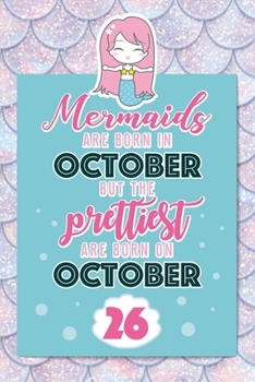 Mermaids Are Born In October But The Prettiest Are Born On October 26: Cute Blank Lined Notebook Gift for Girls and Birthday Card Alternative for Daughter Friend or Coworker