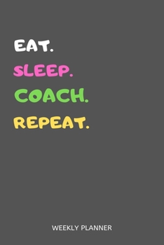 Eat Sleep Coach Repeat Weekly Planner : Coach Weekly Planner Includes Daily to Do Planner and Monthly Overview