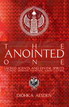 Paperback The Anointed One: Sacred Scents and Divine Spirits: Exploring Aromatic Anointing Across Cultures From the Spiritual Anointments of The M Book