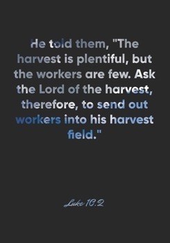 Luke 10: 2 Notebook: He told them, The harvest is plentiful, but the workers are few. Ask the Lord of the harvest, therefore, to send out workers into his harvest fiel: Luke 10:2 Notebook, Bible Verse