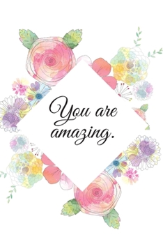 You Are Amazing.: A Floral Lined Notebook for Women