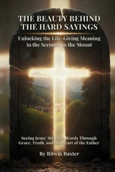 Paperback The Beauty Behind the Hard Sayings: Unlocking the Life-Giving Meaning in the Sermon on the Mount Book