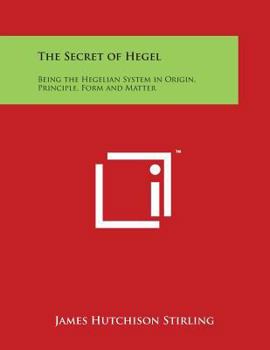 Paperback The Secret of Hegel: Being the Hegelian System in Origin, Principle, Form and Matter Book