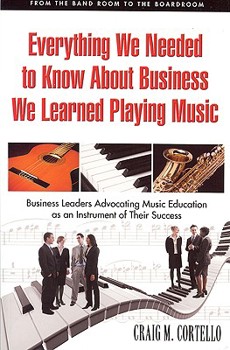 Paperback Everything We Needed to Know about Business, We Learned Playing Music: From the Band Room to the Boardroom, Business Leaders Advocating Music Educatio Book