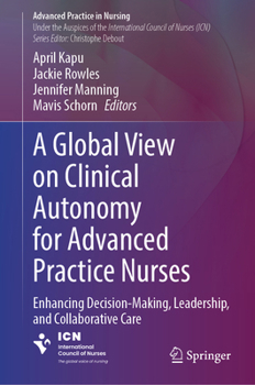 Hardcover A Global View on Clinical Autonomy for Advanced Practice Nurses: Enhancing Decision-Making, Leadership, and Collaborative Care Book
