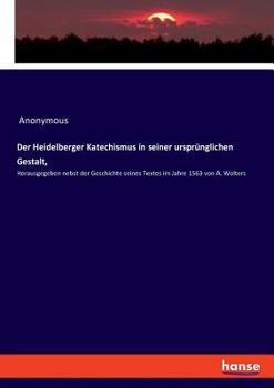 Paperback Der Heidelberger Katechismus in seiner ursprünglichen Gestalt,: Herausgegeben nebst der Geschichte seines Textes im Jahre 1563 von A. Wolters [German] Book