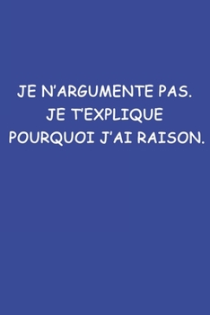Paperback Je N'argumente Pas. Je T'explique Pourquoi J'ai Raison.: Carnet De Notes -120 Pages Avec Papier Lign? [French] Book