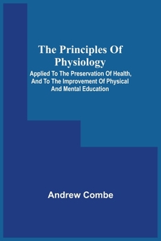 Paperback The Principles Of Physiology; Applied To The Preservation Of Health, And To The Improvement Of Physical And Mental Education Book