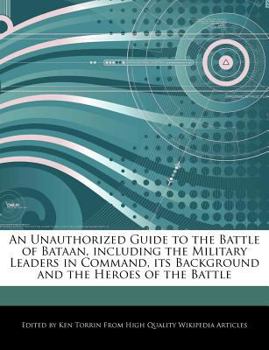 An Unauthorized Guide to the Battle of Bataan, Including the Military Leaders in Command, Its Background and the Heroes of the Battle