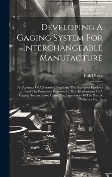 Hardcover Developing A Gaging System For Interchangeable Manufacture: An Abstract Of A Treatise Describing The Principles Involved And The Procedure Followed In Book