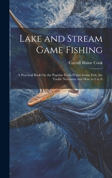 Hardcover Lake and Stream Game Fishing: A Practical Book On the Popular Fresh-Water Game Fish, the Tackle Necessary and How to Use It Book