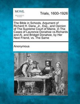 Paperback The Bible in Schools. Argument of Richard H. Dana, Jr., Esq., and Opinion of the Supreme Court of Maine, in the Cases of Laurence Donahoe Vs.Richards Book