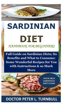 Paperback Sardinian Diet Handbook for Beginners: Full Guide on Sardinian Diets; Its Benefits and What to Consume; Some Wonderful Recipes for You with Instructio Book