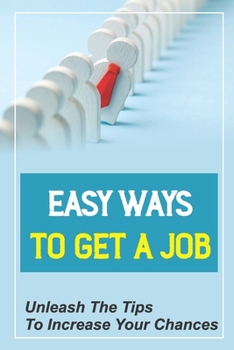 Paperback Easy Ways To Get A Job: Unleash The Tips To Increase Your Chances: Career Advice Book