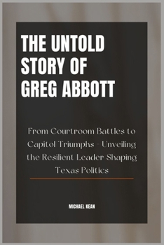 The Untold Story of Greg Abbott: From Courtroom Battles to Capitol Triumphs - Unveiling the Resilient Leader Shaping Texas Politics