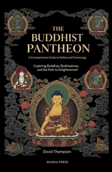 Paperback The Buddhist Pantheon: A Comprehensive Guide to Deities and Cosmology: Exploring Buddhas, Bodhisattvas, and the Path to Enlightenment Book