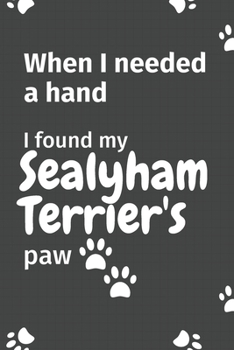 Paperback When I needed a hand, I found my Sealyham Terrier's paw: For Sealyham Terrier Puppy Fans Book