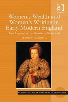 Women's Wealth and Women's Writing in Early Modern England: 'Little Legacies' and the Materials of Motherhood - Book  of the Women and Gender in the Early Modern World